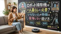 ロボット掃除機は一人暮らしに必要？いらない人の特徴と後悔しない選び方